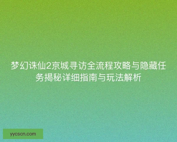梦幻诛仙2京城寻访全流程攻略与隐藏任务揭秘详细指南与玩法解析