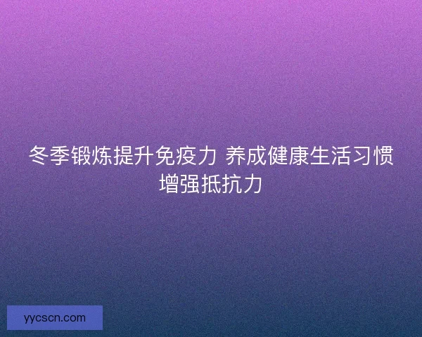 冬季锻炼提升免疫力 养成健康生活习惯增强抵抗力