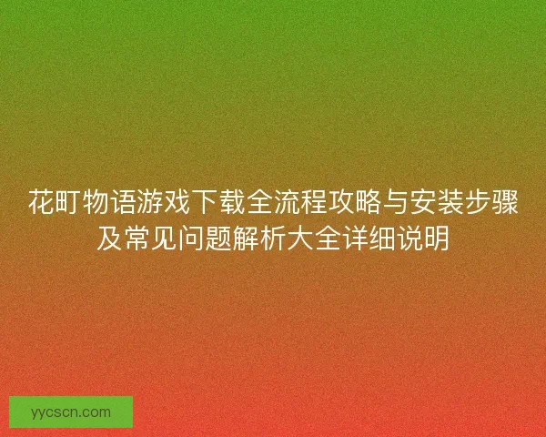 花町物语游戏下载全流程攻略与安装步骤及常见问题解析大全详细说明