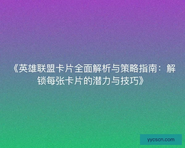 《英雄联盟卡片全面解析与策略指南：解锁每张卡片的潜力与技巧》